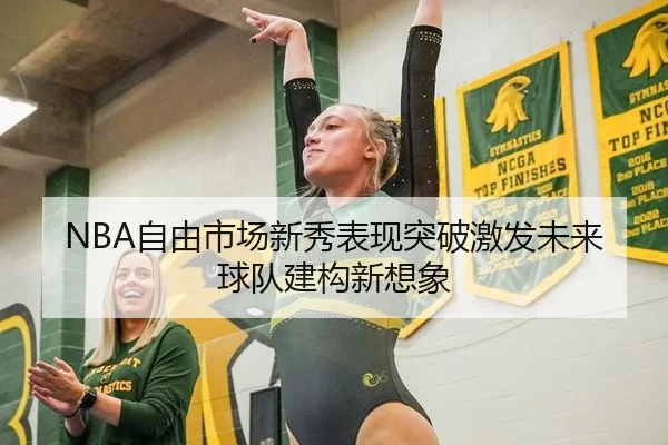 NBA自由市场新秀表现突破激发未来球队建构新想象